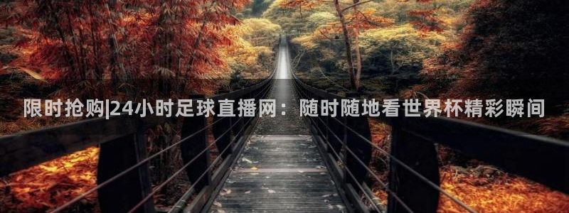 限时抢购|24小时足球直播网：随时随地看世界杯精彩瞬间