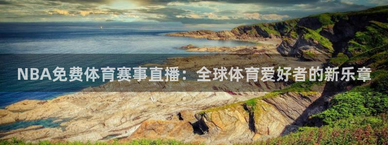 NBA免费体育赛事直播：全球体育爱好者的新乐章